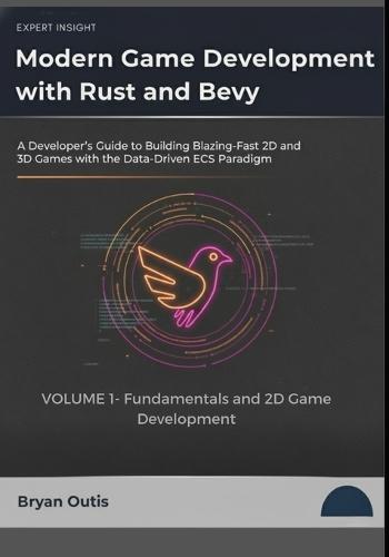 Modern Game Development with Rust and Bevy- Fundamentals and 2D Game Development: A Developer's Guide to Building Blazing-Fast 2D and 3D Games with the Data-Driven ECS Paradigm