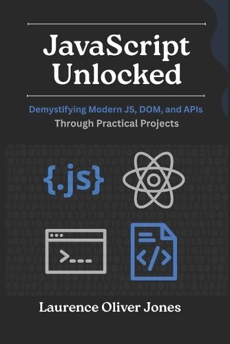 JavaScript Unlocked: Demystifying Modern JS, DOM, and APIs Through Practical Projects