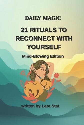 Daily Magic 21 Rituals to Reconnect with Yourself: Mind-Blowing Edition