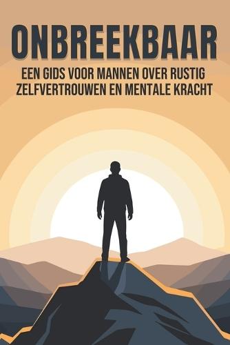 Onbreekbaar: Een gids voor mannen over rustig zelfvertrouwen en mentale kracht