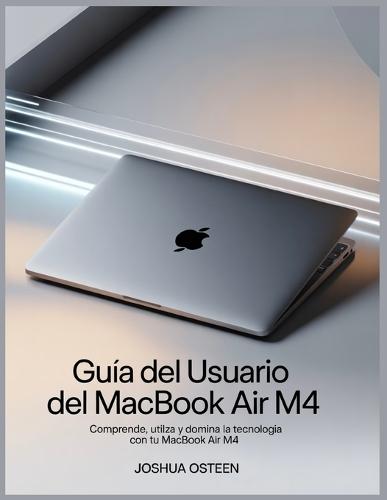 Guía del usuario del MacBook Air M4: Comprende, utiliza y domina la tecnología con tu MacBook Air M4