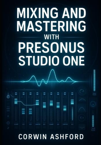 Mixing and Mastering with Presonus Studio One: Professional Techniques for Channel Strips, AI Processing, and Integrated Mastering from Recording to Delivery