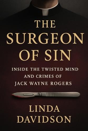 The Surgeon of Sin: Inside the Twisted Mind and Crimes of Jack Wayne Rogers