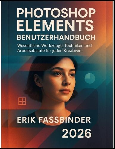 Photoshop Elements Benutzerhandbuch: Wesentliche Werkzeuge, Techniken und Arbeitsabläufe für jeden Kreativen