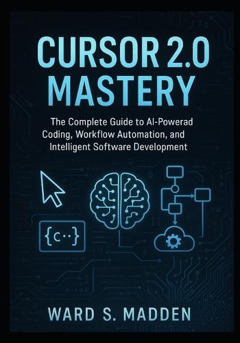 Cursor 2.0 Mastery: The Complete Guide to AI-Powered Coding, Workflow Automation, and Intelligent Software Development