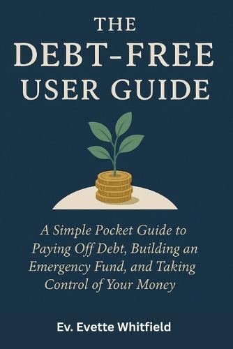 The Debt-Free User Guide: A Simple Pocket Guide to Paying Off Debt, Building an Emergency Fund, and Taking Control of Your Money