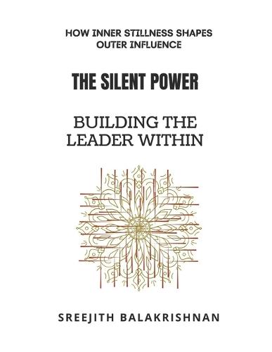 The Silent Power - Building the Leader Within: How Inner Stillness Shapes Outer Influence