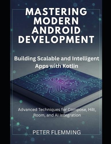Mastering Modern Android Development: Building Scalable and Intelligent Apps with Kotlin