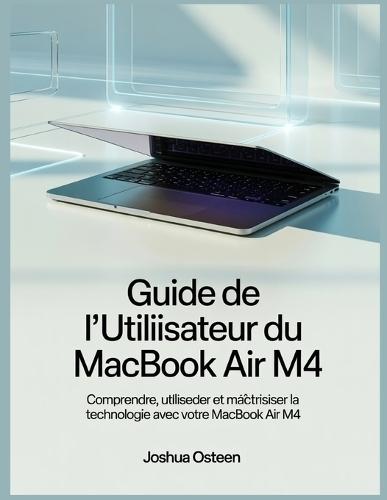 Guide de l'utilisateur du MacBook Air M4: Comprendre, utiliser et maîtriser la technologie avec votre MacBook Air M4