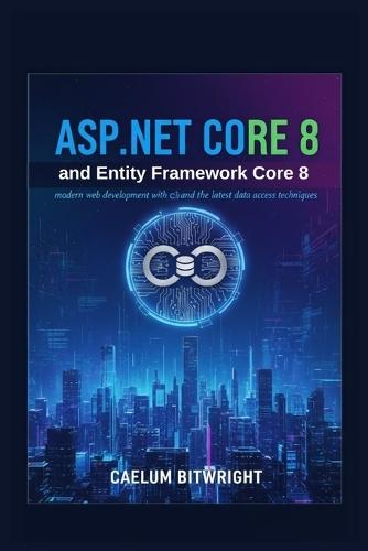 ASP.NET Core 8 and Entity Framework Core 8: Modern Web Development with C# and the Latest Data Access Techniques.