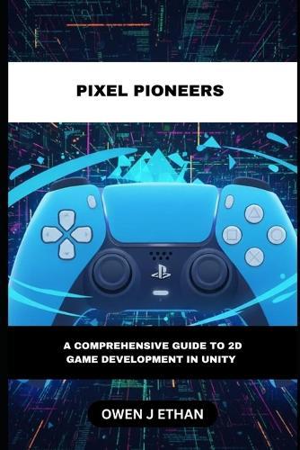 Pixel Pioneers: A Comprehensive Guide to 2D Game Development In Unity