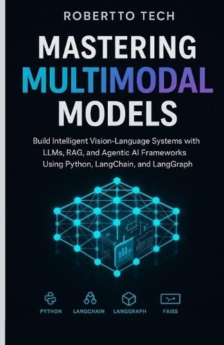 Mastering Multimodal Models: Build Intelligent Vision-Language Systems with LLMs, RAG, and Agentic AI Frameworks Using Python, LangChain, and LangGraph