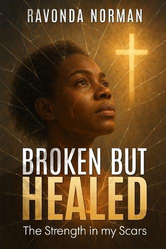 Broken But Healed: The Strength in My Scars