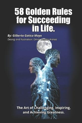 58 Golden Rules for Succeeding in Life: The Art of Challenging You, Inspiring You, and Achieving Greatness