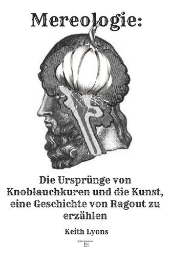 Mereologie: Die Ursprünge von Knoblauchkuren und die kunst, eine Geschichte von Ragout zu erzählen: Der Mythos des ""Ich""
