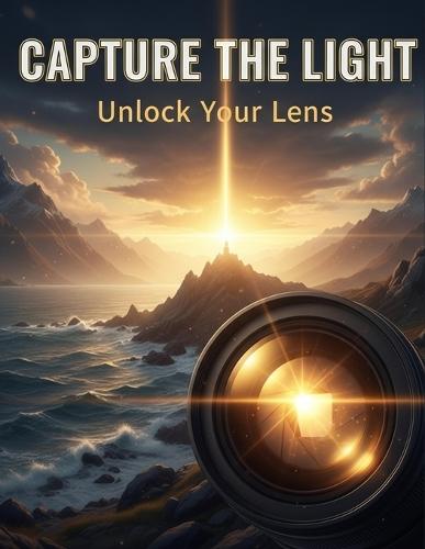 Capture The Light: Unlock Your Lens