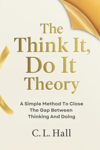 The Think It, Do It Theory: A Simple Method to Close the Gap Between Thinking and Doing