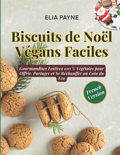 Biscuits de Noël Végans Faciles: Gourmandises Festives 100 % Végétales pour Offrir, Partager et Se Réchauffer au Coin du Feu