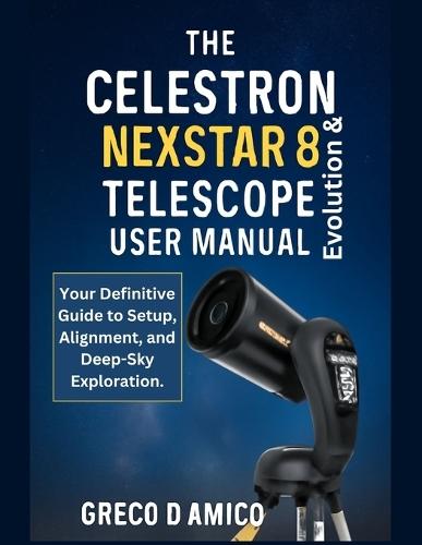 The Celestron NexStar Evolution 8 Telescope User Manual: Your Definitive Guide to Setup, Alignment, and Deep-Sky Exploration.