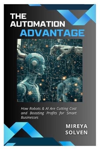 The Automation Advantage: How Robots & AI Are Cutting Costs and Boosting Profits for Smart Businesses