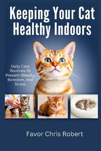 Keeping Your Cat Healthy Indoors: Daily Care Routines To Prevent Obesity, Boredom, And Stress
