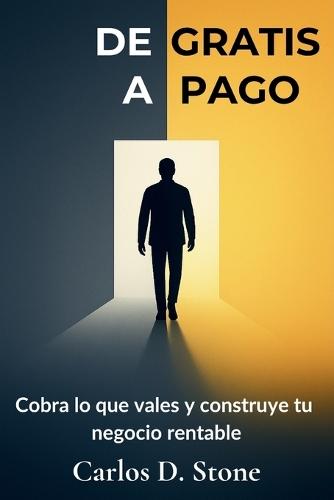 De Gratis a Pago: Cobra lo que vales y construye tu negocio rentable