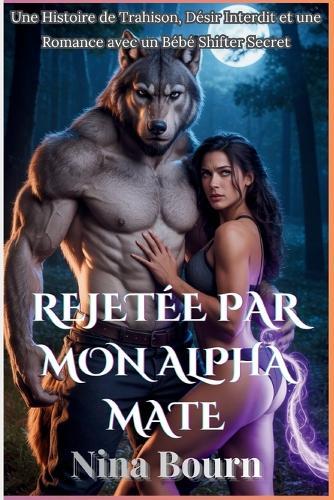 Rejetée par Mon Alpha Mate: Une Histoire de Trahison, Désir Interdit et une Romance avec un Bébé Shifter Secret