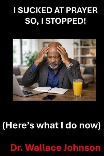 I Sucked at Prayer, so I stopped !: Here's what I do now