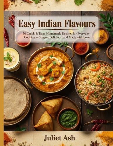 Easy Indian Flavours: 50 Quick & Tasty Homemade Recipes for Everyday Cooking - Simple, Delicious, and Made with Love