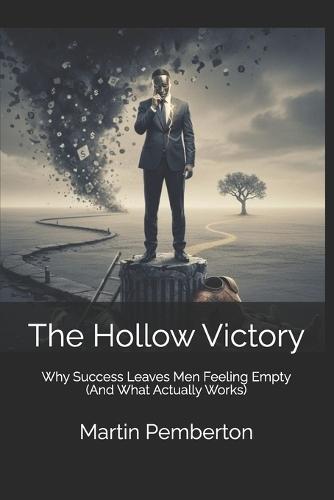 The Hollow Victory: Why Success Leaves Men Feeling Empty (And What Actually Works)