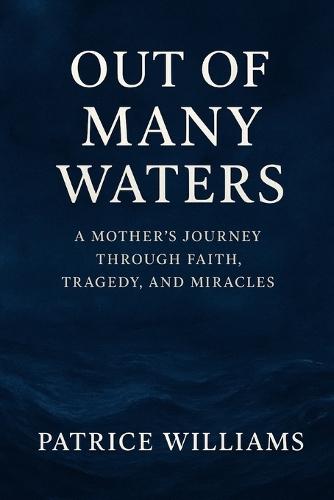 Our of Many Waters: A Mother's Journey Through Faith, Tragedy, and Miracles