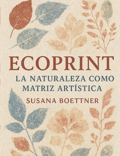 Ecoprint: La Naturaleza como Matriz Artística Por Susana Boettner