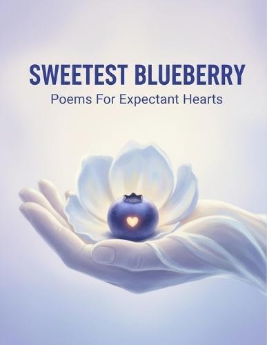 Sweetest Blueberry: Poems For Expectant Hearts