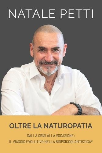 Oltre la Naturopatia: Dalla crisi alla vocazione - Il viaggio evolutivo nella BioPsicoQuantistica(R)
