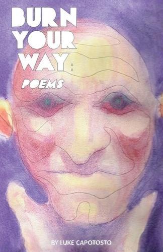 Burn Your Way: Poems... A Collection Of Creative, Humorous, and Melancholy Rhyming Poetry