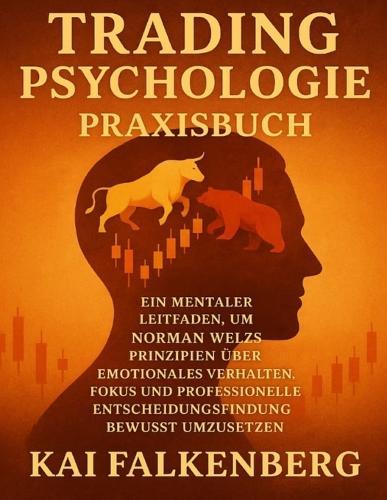 TRADING PSYCHOLOGIE Praxisbuch: Ein mentaler Leitfaden, um Norman Welzs Prinzipien über emotionales Verhalten, Fokus und professionelle Entscheidungsfindung bewusst umzusetzen