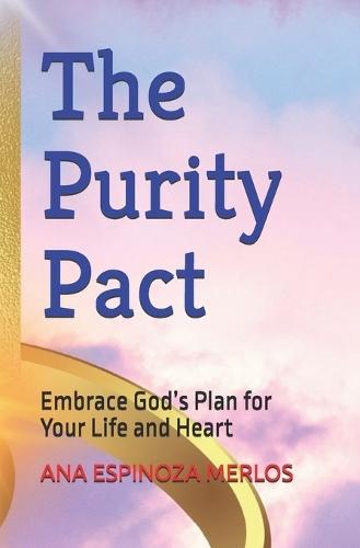 The Purity Pact: Embrace God's Plan for Your Life and Heart
