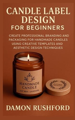 Candle Label Design for Beginners: Create Professional Branding and Packaging for Handmade Candles Using Creative Templates and Aesthetic Design Techniques