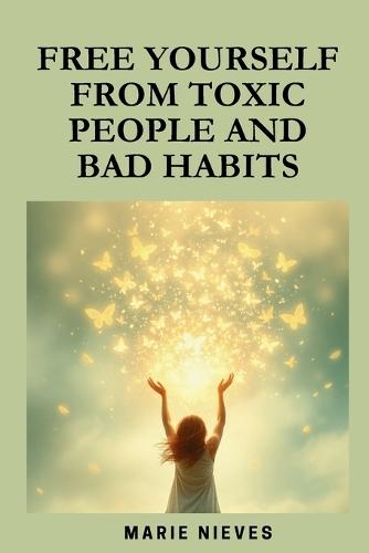 Free Yourself from Toxic People and Bad Habits