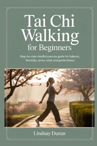 Tai CHI Walking for Beginners: Step-by-Step Mindful Exercise Guide for Balance, Flexibility, Stress Relief, and Gentle Fitness