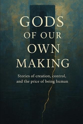 Gods of Our Own Making: Stories of creation, control, and the price of being human.