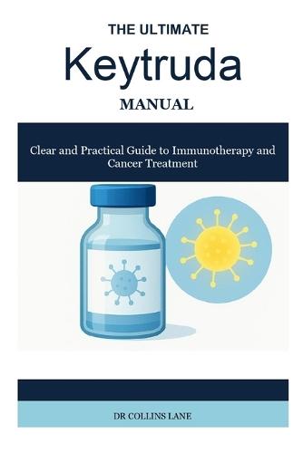 THE ULTIMATE Keytruda MANUAL: Clear and Practical Guide to Immunotherapy and Cancer Treatment