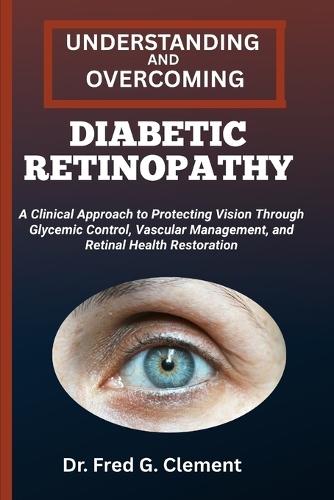 Understanding and Overcoming Diabetic Retinopathy: A Clinical Approach to Protecting Vision through Glycemic Control, Vascular Management, and Retinal Health Restoration