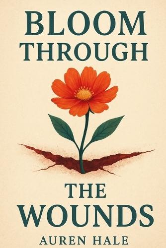 Bloom Through The Wounds: A Guided Path to Healing, Growth, and Emotional Resilience