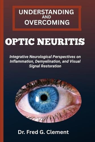 Understanding and Overcoming Optic Neuritis: Integrative Neurological Perspectives on Inflammation, Demyelination, and Visual Signal Restoration