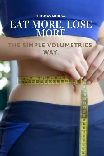 Eat More, Lose More: The Simple Volumetrics Way: A Science-Backed Guide to Eating More, Feeling Full, and Losing Weight Naturally