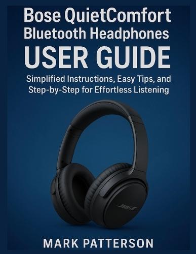 Bose QuietComfort Bluetooth Headphones USER GUIDE: Simplified Instructions, Easy Tips, and Step-by-Step for Effortless Listening
