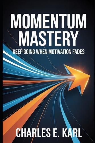 Momentum Mastery: Keep Going When Motivation Fades
