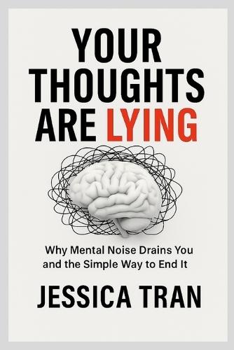 Your Thoughts Are Lying: Why Mental Noise Drain You and the Simple Way to End It