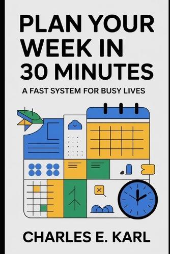 Plan Your Week in 30 Minutes: A Fast System for Busy Lives